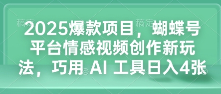2025爆款项目，蝴蝶号平台情感视频创作新玩法，巧用 AI 工具日入4张-搞钱花