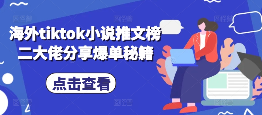 海外tiktok小说推文榜二大佬分享爆单秘籍-搞钱花