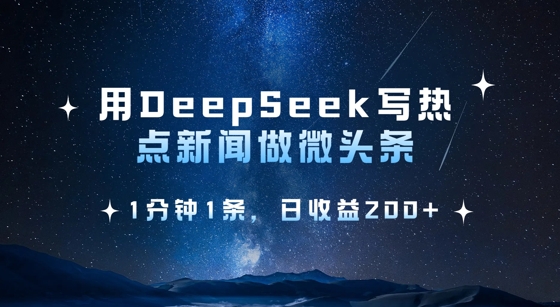 用DeepSeek写热点微头条,1分钟1条,日收益2张