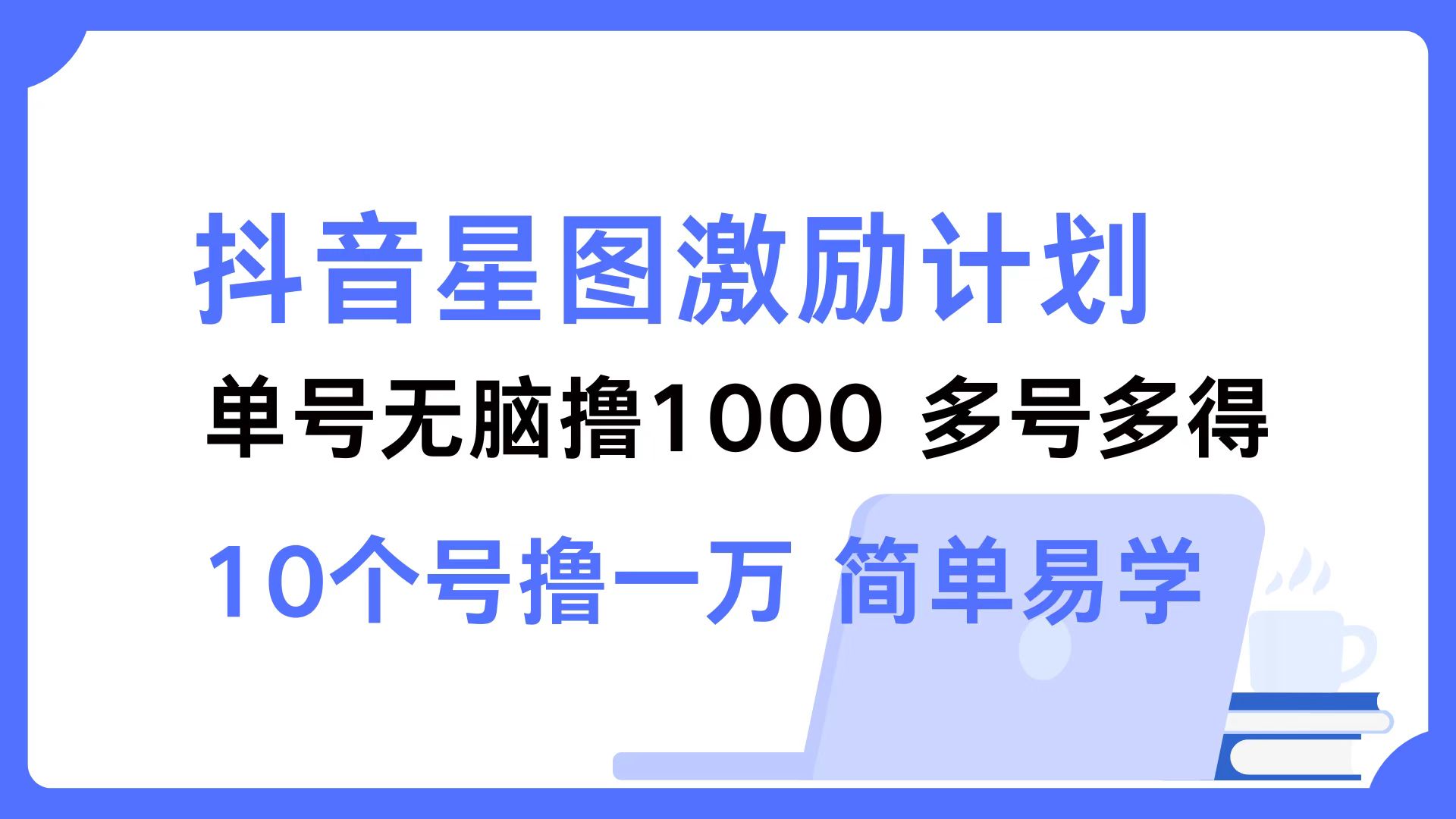 (12787期)抖音星图激励计划 单号可撸1000 2个号2000 多号多得 简单易学-搞钱花