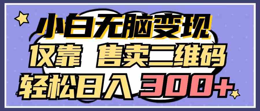 (9637期)小白无脑变现,仅靠售卖二维码,轻松日入300+-搞钱花
