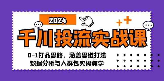 千川投流实战课：0-1打品思路，涵盖思维打法、数据分析与人群包实操教学-搞钱花