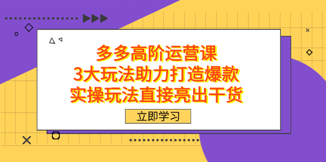 拼多多高阶·运营课，3大玩法助力打造爆款，实操玩法直接亮出干货-搞钱花
