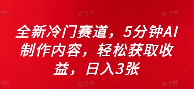 全新冷门赛道,5分钟AI制作内容,轻松获取收益,日入3张【揭秘】-搞钱花