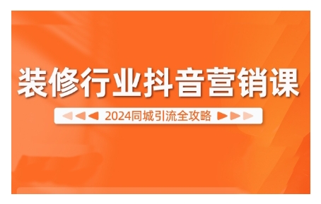 2024装修行业抖音营销课，同城引流全攻略-搞钱花
