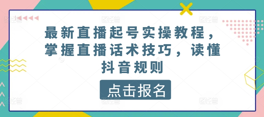最新直播起号实操教程，掌握直播话术技巧，读懂抖音规则-搞钱花