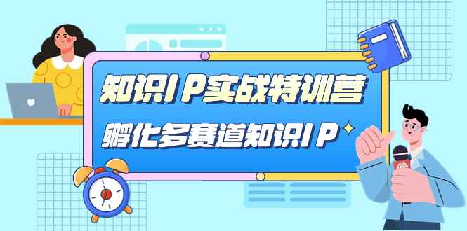 知识IP实战特训营,孵化-多赛道知识IP(33节课)-搞钱花