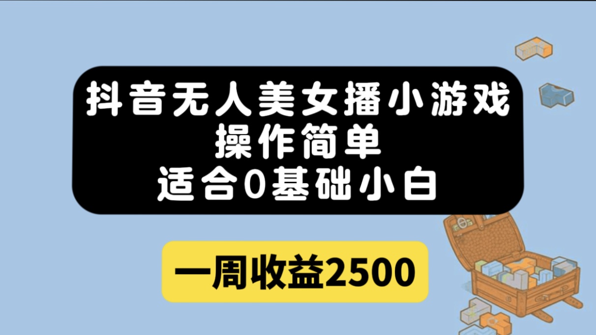 抖音无人美女播小游戏，操作简单，适合0基础小白一周收益2500-搞钱花