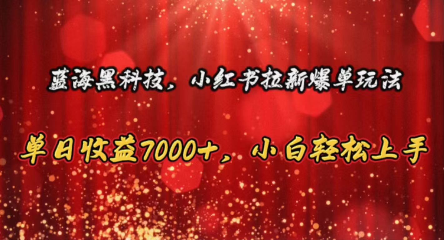 （10860期）蓝海黑科技，小红书拉新爆单玩法，单日收益7000+，小白轻松上手-搞钱花
