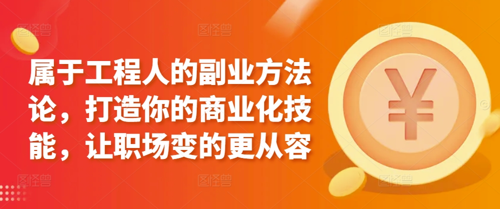 属于工程人的副业方法论，打造你的商业化技能，让职场变的更从容-搞钱花