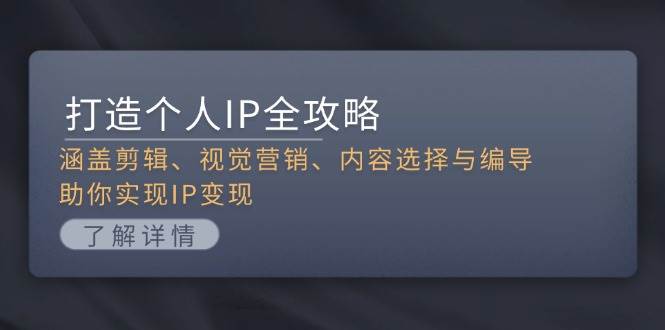 打造个人IP全攻略：涵盖剪辑、视觉营销、内容选择与编导，助你实现IP变现-搞钱花