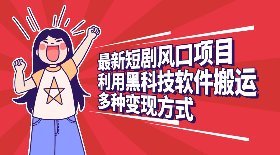 最新短剧风口项目,利用黑科技软件搬运,多种变现方式-搞钱花