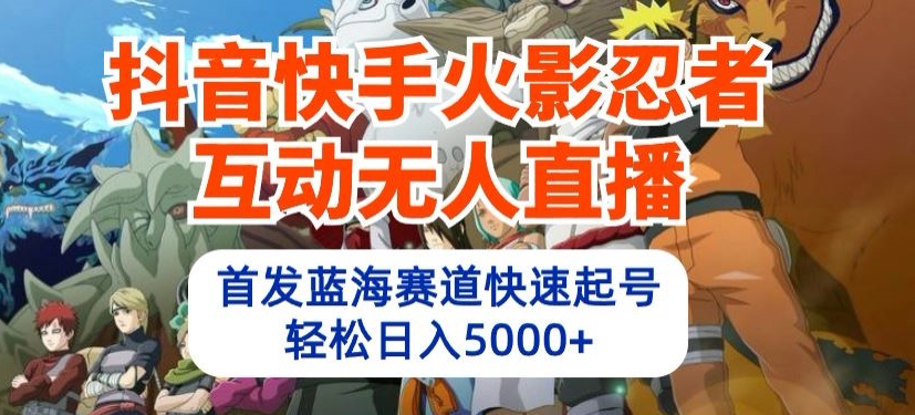 抖音快手火影忍者互动无人直播,首发蓝海赛道快速起号,轻松日入5000+-搞钱花