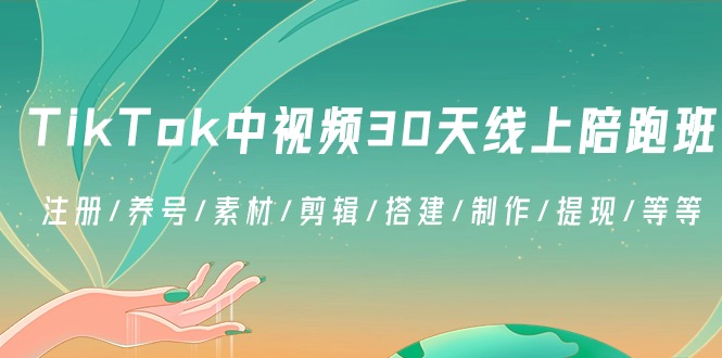 TikTok中视频-30天线上陪跑班：注册/养号/素材/剪辑/搭建/制作/提现/等等-搞钱花