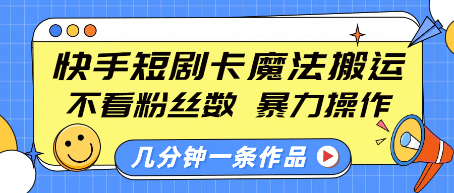 快手短剧卡魔法搬运，不看粉丝数，暴力操作，几分钟一条作品，小白也能快速上手！-搞钱花