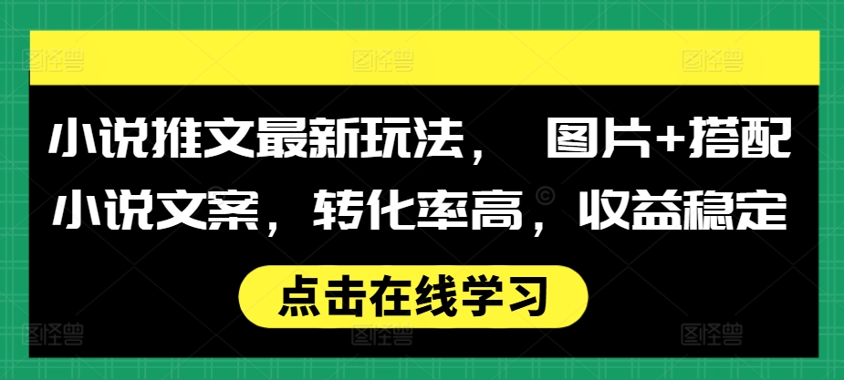 小说推文最新玩法， 图片+搭配小说文案，转化率高，收益稳定-搞钱花