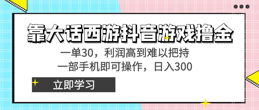 靠大话西游抖音游戏撸金,一单30,利润高到难以把持,一部手机即可操作…-搞钱花