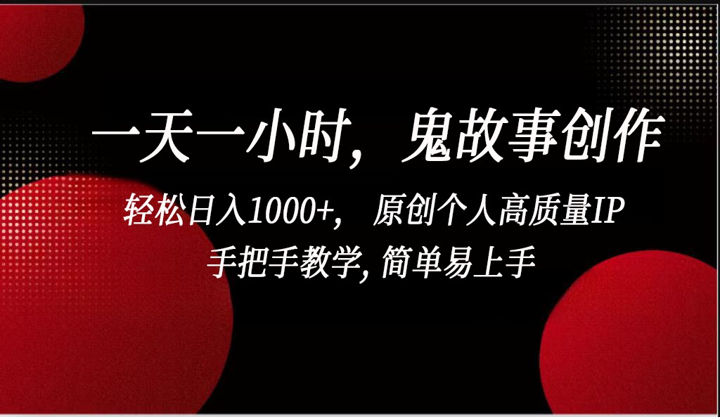 一天一小时鬼故事创作， 轻松日入1000+， 原创个人高质量IP，简单易上手-搞钱花