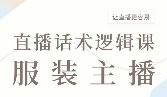 直播带货：服装主播话术逻辑课，服装主播话术大全，让直播更容易-搞钱花