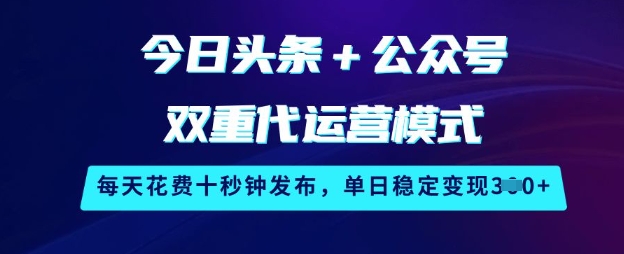 今日头条+公众号双重代运营模式，每天花费十秒钟发布，单日稳定变现3张【揭秘】-搞钱花