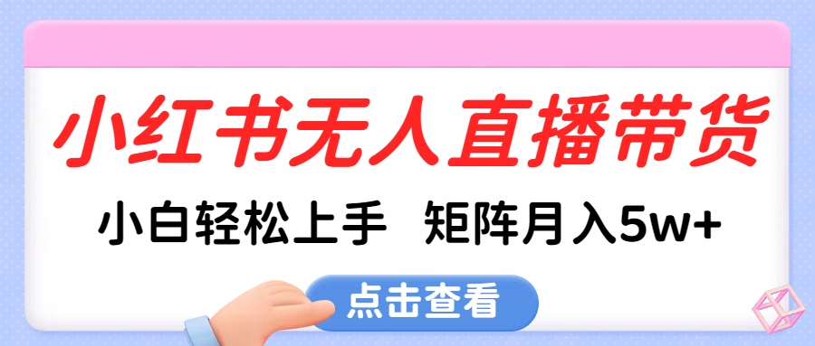 小红书无人直播带货，小白轻松上手，可矩阵月入5w+-搞钱花