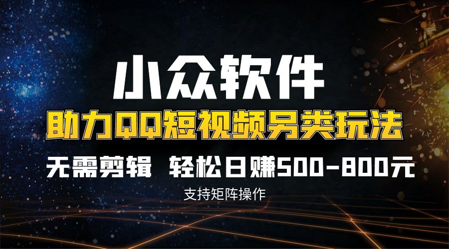 QQ短视频另类玩法，无需剪辑轻松日赚500-800元（支持矩阵操作）-搞钱花