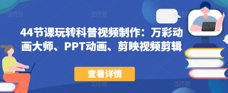 44节课玩转科普视频制作：万彩动画大师、PPT动画、剪映视频剪辑，一课搞定科普视频制作-搞钱花
