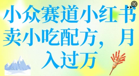 小众赛道小红书卖小吃配方,操作简单,月入过W