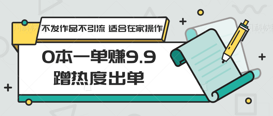 0本一单赚9.9蹭热度出单,不发作品不引流 适合在家操作-搞钱花
