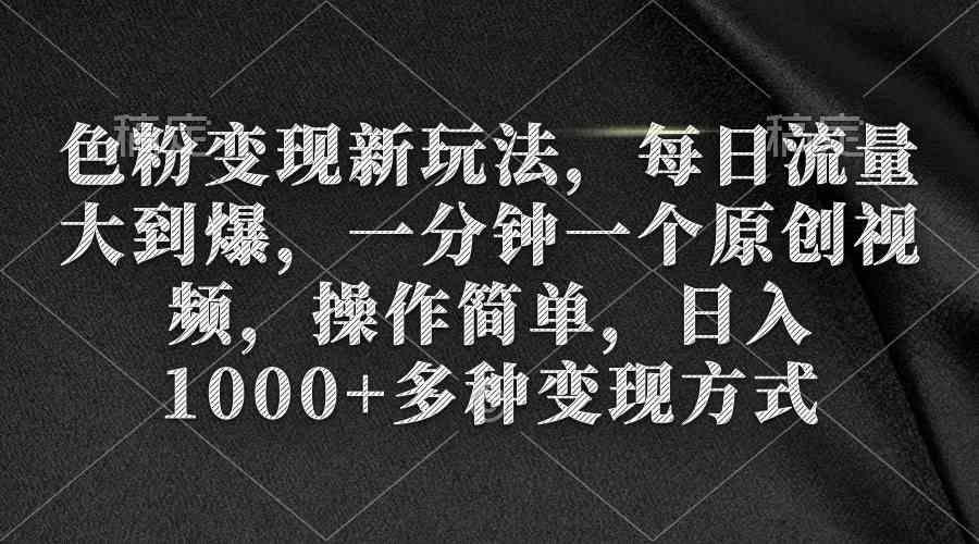 （9282期）色粉变现新玩法，每日流量大到爆，一分钟一个原创视频，操作简单，日入1…-搞钱花