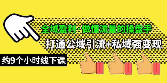 （10045期）全域盈利·做懂流量的操盘手，打通公域引流+私域强变现，约9个小时线下课-搞钱花