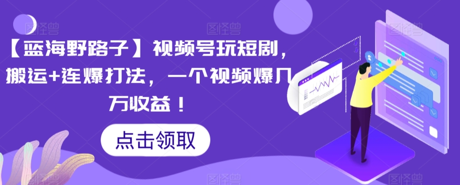 【蓝海野路子】视频号玩短剧,搬运+连爆打法,一个视频爆几万收益-搞钱花