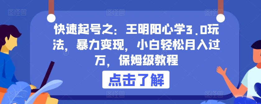 快速起号之：王明阳心学3.0玩法，暴力变现，小白轻松月入过万，保姆级教程-搞钱花