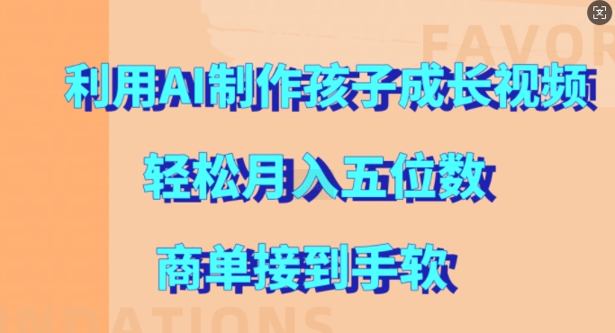 利用AI制作孩子成长视频，轻松月入五位数，商单接到手软【揭秘】-搞钱花