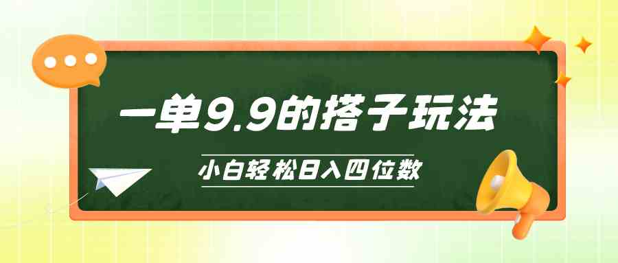 （10162期）小白也能轻松玩转的搭子项目，一单9.9，日入四位数-搞钱花