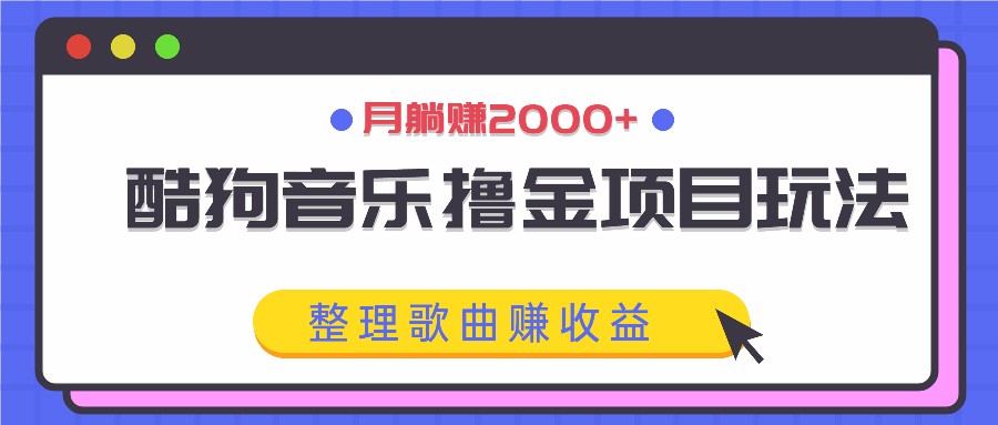 酷狗音乐撸金项目玩法,整理歌曲赚收益,月躺赚2000+-搞钱花
