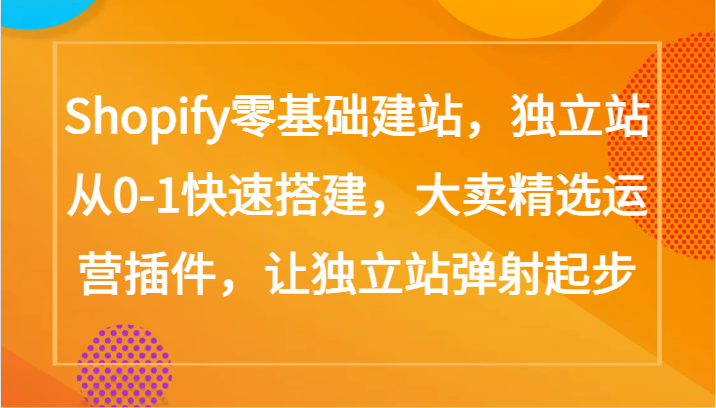 Shopify零基础建站，独立站从0-1快速搭建，大卖精选运营插件，让独立站弹射起步-搞钱花