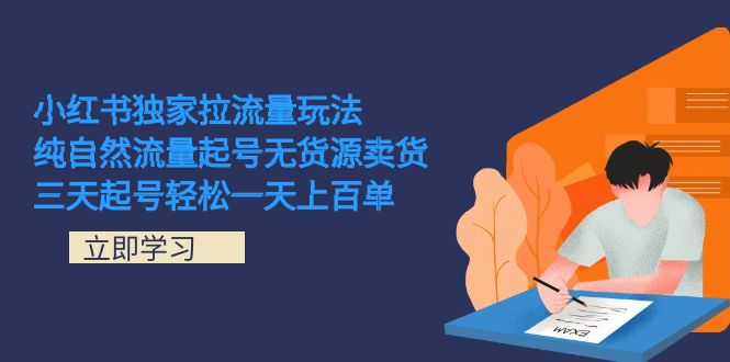 小红书独家拉流量玩法,纯自然流量起号无货源卖货 三天起号轻松一天上百单-搞钱花