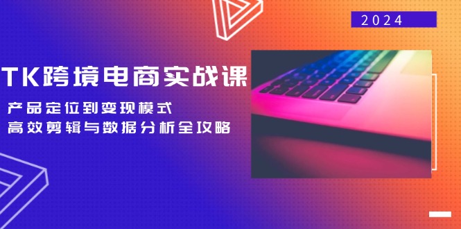 (12783期)TK跨境电商实战课:产品定位到变现模式,高效剪辑与数据分析全攻略-搞钱花