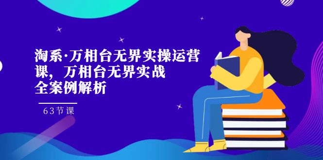淘系·万相台无界实操运营课,万相台·无界实战全案例解析(63节课)-搞钱花