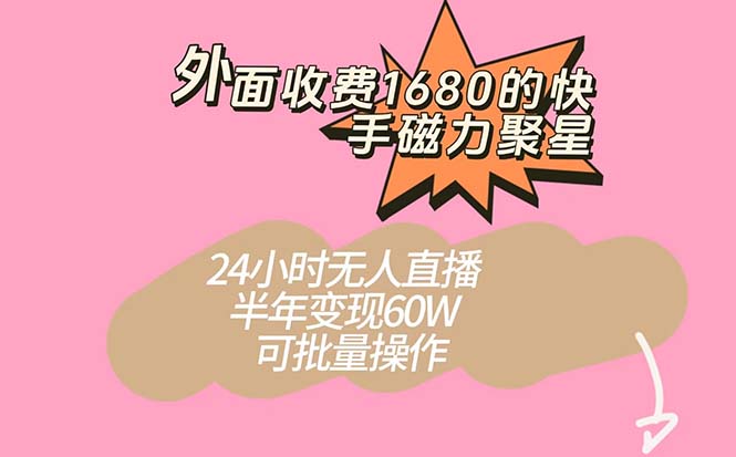 外面收费1680的快手磁力聚星项目,24小时无人直播 半年变现60W,可批量操作-搞钱花
