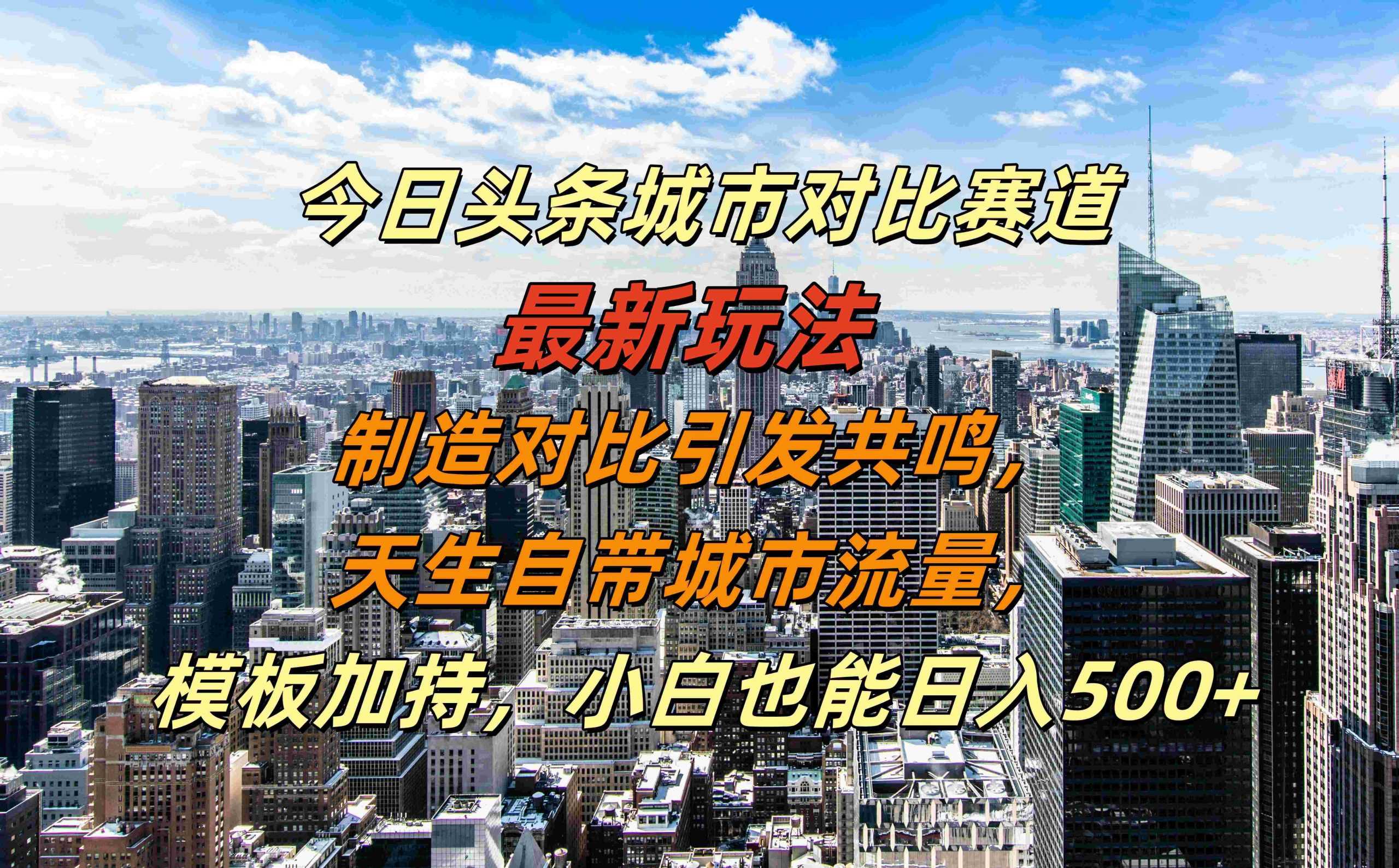 今日头条城市对比赛道最新玩法，制造对比引发共鸣，天生自带城市流量，小白也能日入500+【揭秘】-搞钱花