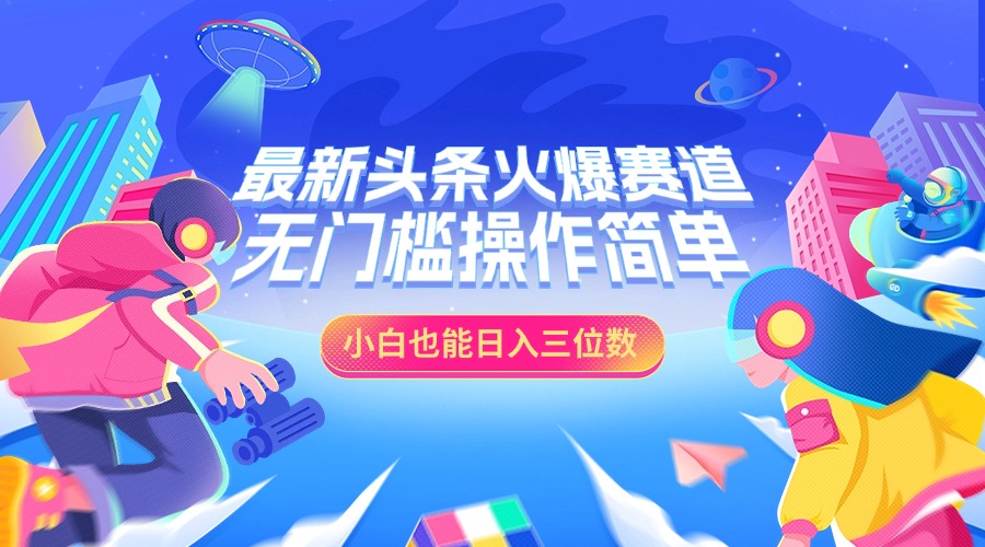 最新头条火爆赛道,小白也能日入三位数,无门槛操作简单-搞钱花