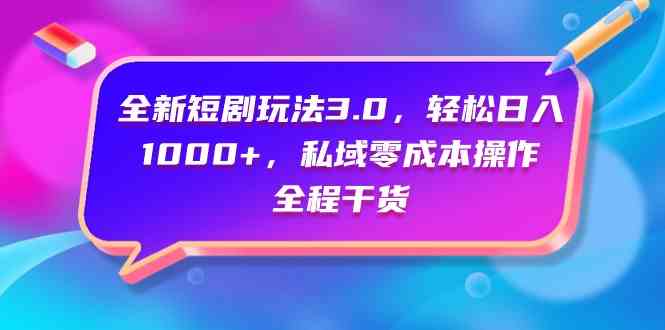 （9794期）全新短剧玩法3.0，轻松日入1000+，私域零成本操作，全程干货-搞钱花
