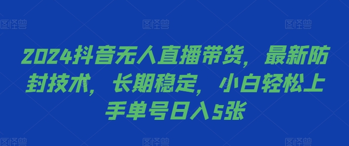 2024抖音无人直播带货,最新防封技术,长期稳定,小白轻松上手单号日入5张【揭秘】