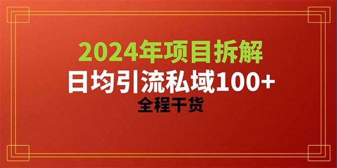 (10289期)2024项目拆解日均引流100+精准创业粉,全程干货-搞钱花