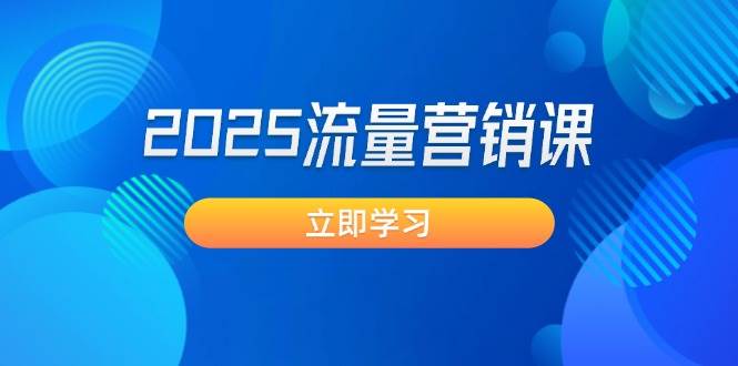 2025流量营销课：直击业绩卡点, 拓客新策略, 提高转化率, 设计生意模式-搞钱花