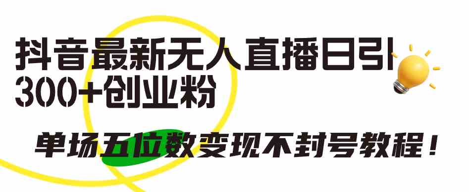 (9366期)抖音最新无人直播日引300+创业粉,单场五位数变现不封号教程!-搞钱花