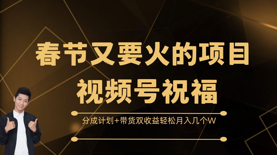 春节又要火的项目，视频号祝福，分成计划+带货双收益，轻松月入几个W-搞钱花
