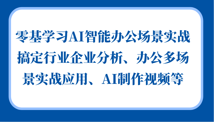 零基学习AI智能办公场景实战，搞定行业企业分析、办公多场景实战应用、AI制作视频等-搞钱花